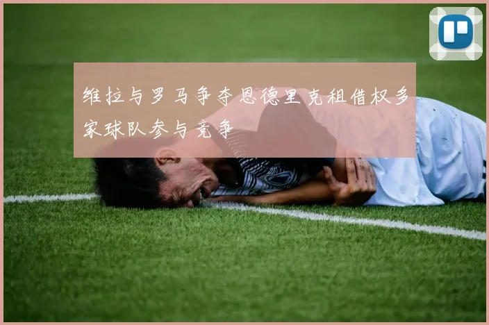 维拉与罗马争夺恩德里克租借权多家球队参与竞争