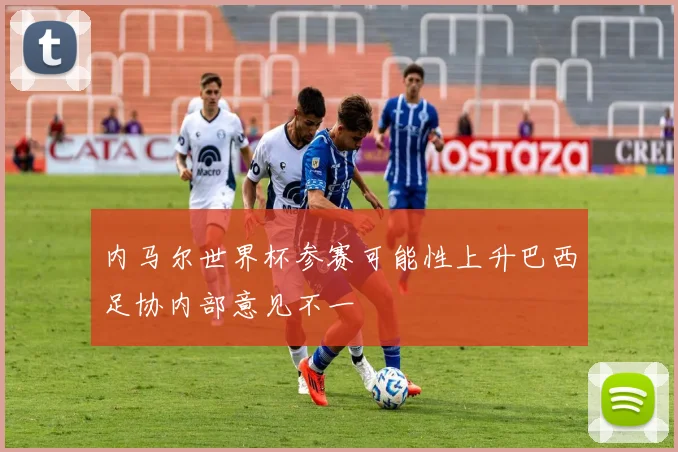 内马尔世界杯参赛可能性上升巴西足协内部意见不一