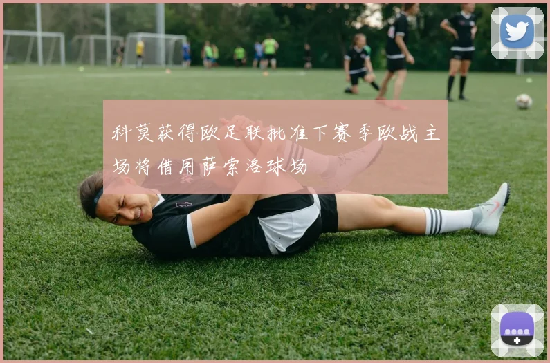 科莫获得欧足联批准下赛季欧战主场将借用萨索洛球场