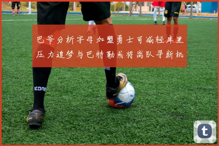 巴爷分析字母加盟勇士可减轻库里压力追梦与巴特勒或将离队寻新机遇