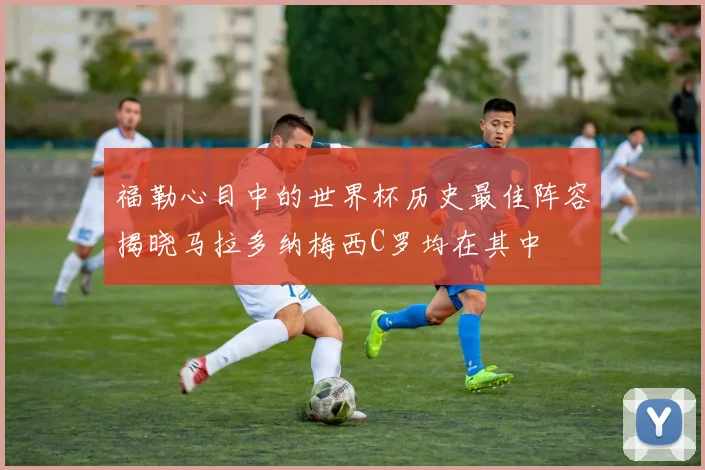 福勒心目中的世界杯历史最佳阵容揭晓马拉多纳梅西C罗均在其中