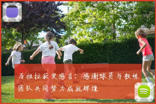 马祖拉获奖感言：感谢球员与教练团队共同努力成就辉煌