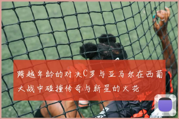 跨越年龄的对决C罗与亚马尔在西葡大战中碰撞传奇与新星的火花