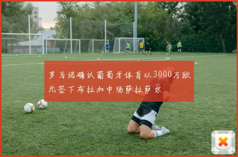 罗马诺确认葡萄牙体育以3000万欧元签下布拉加中场萨拉萨尔