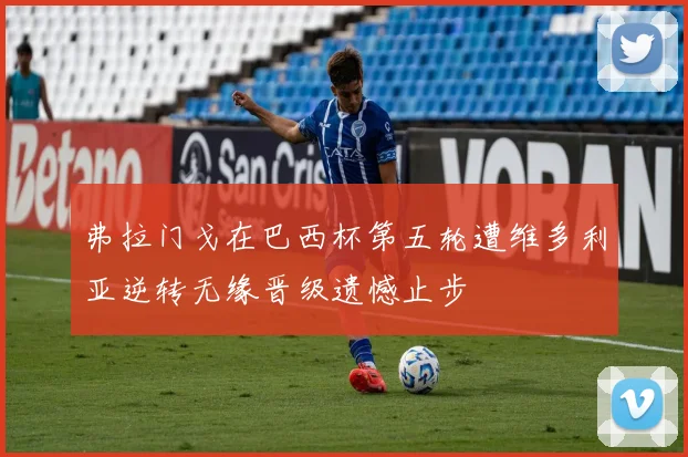 弗拉门戈在巴西杯第五轮遭维多利亚逆转无缘晋级遗憾止步