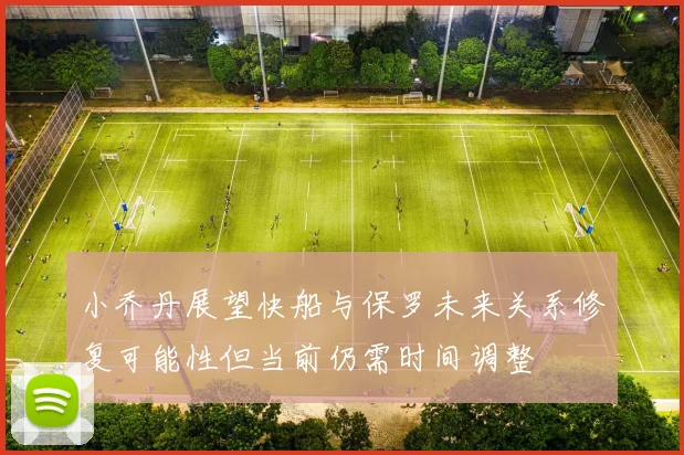 小乔丹展望快船与保罗未来关系修复可能性但当前仍需时间调整