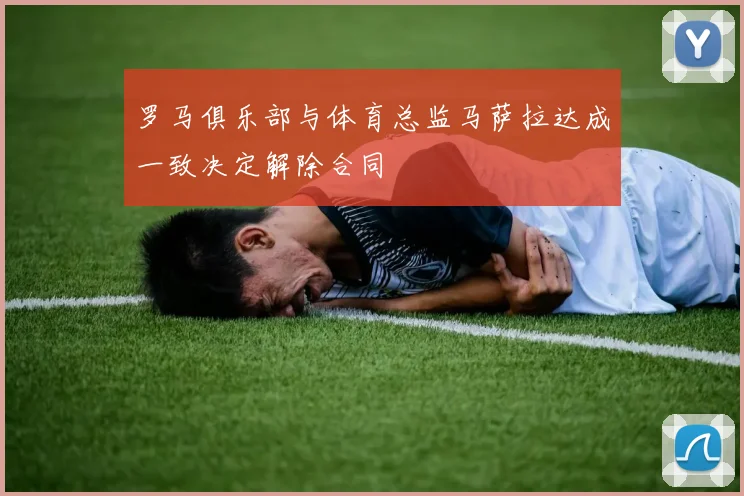 罗马俱乐部与体育总监马萨拉达成一致决定解除合同