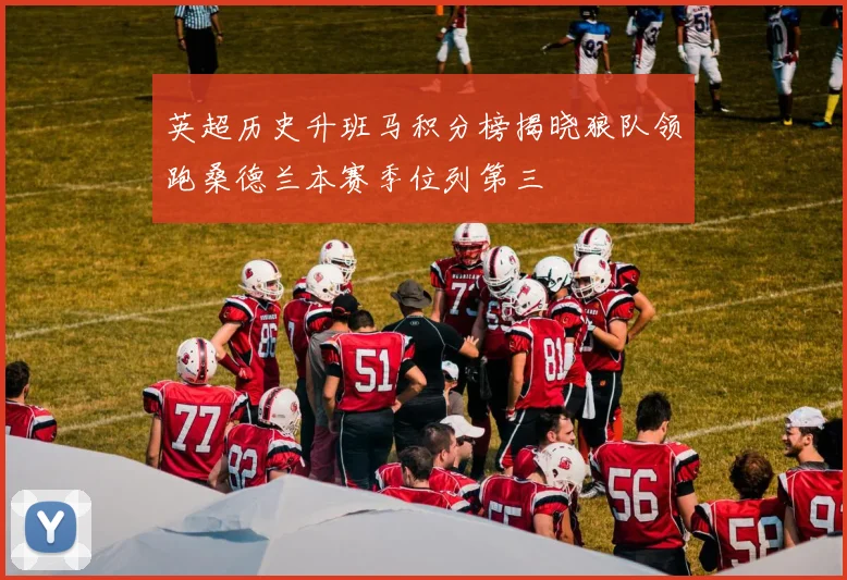 英超历史升班马积分榜揭晓狼队领跑桑德兰本赛季位列第三