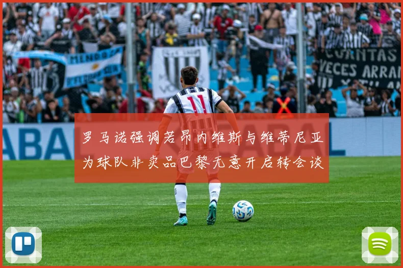 罗马诺强调若昂内维斯与维蒂尼亚为球队非卖品巴黎无意开启转会谈判