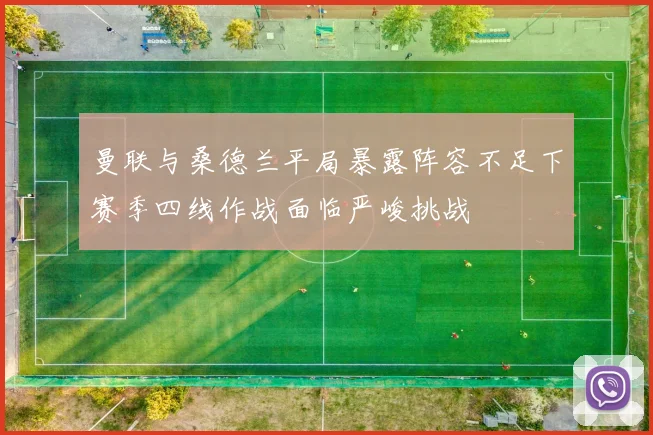 曼联与桑德兰平局暴露阵容不足下赛季四线作战面临严峻挑战